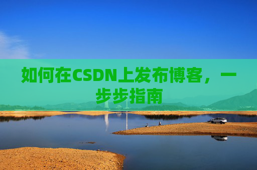 如何在CSDN上发布博客,一步步指南